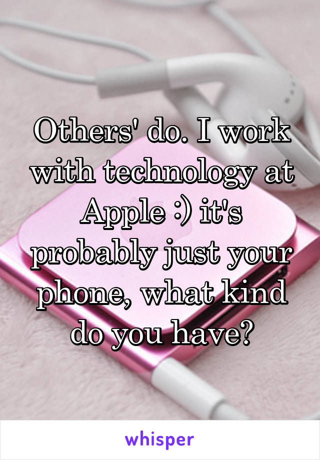 Others' do. I work with technology at Apple :) it's probably just your phone, what kind do you have?