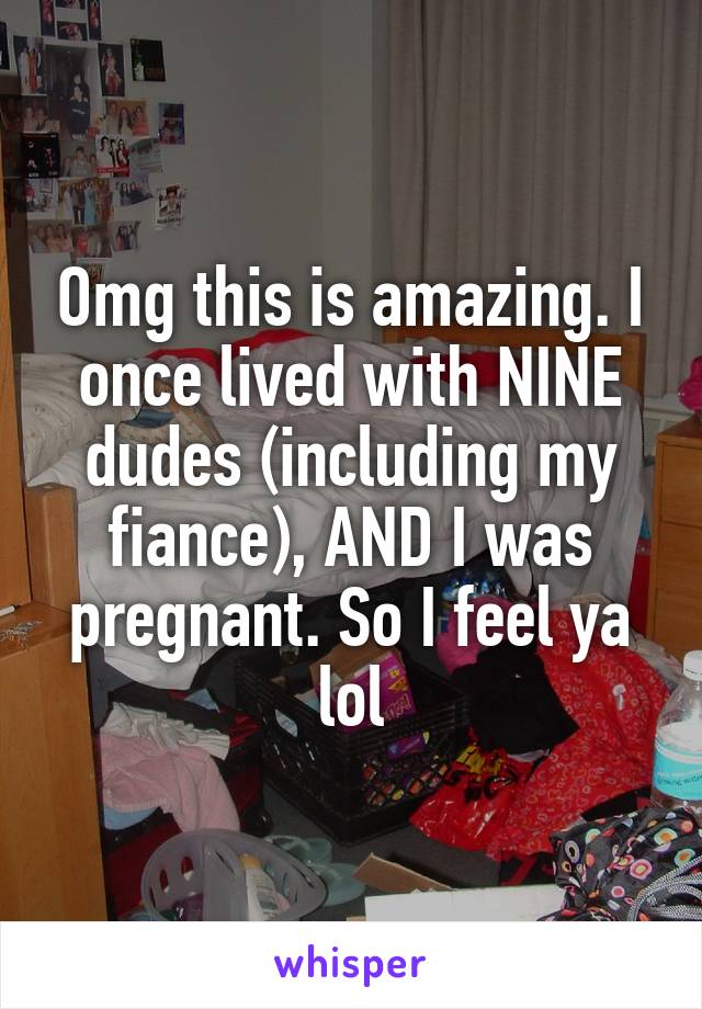 Omg this is amazing. I once lived with NINE dudes (including my fiance), AND I was pregnant. So I feel ya lol