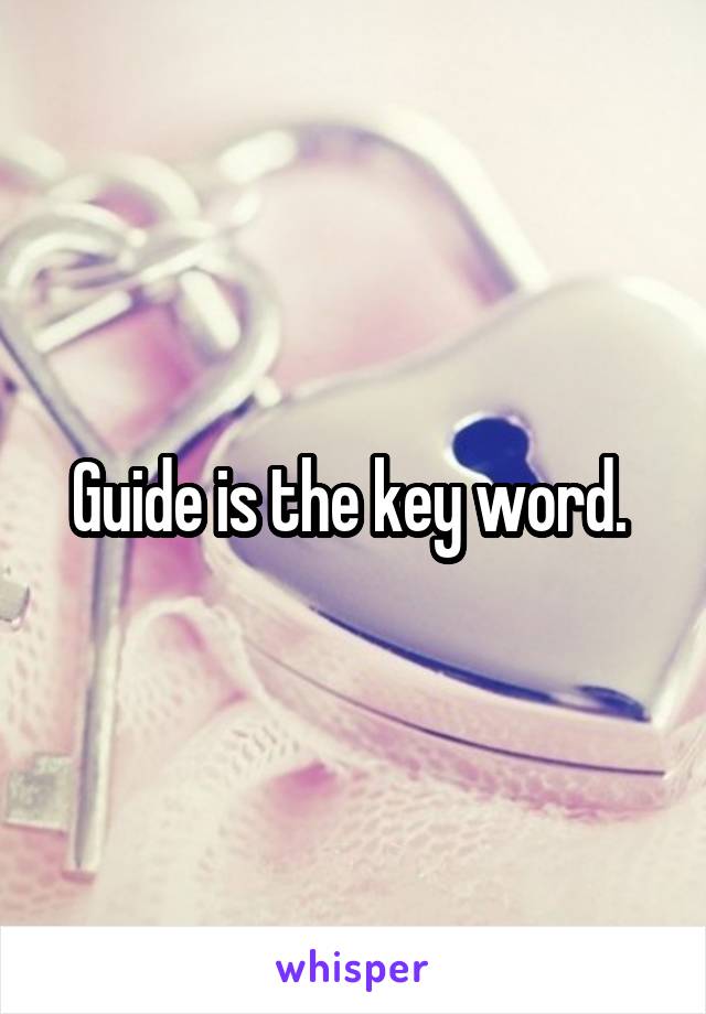 Guide is the key word. 