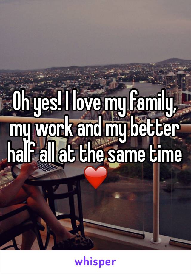 Oh yes! I love my family, my work and my better half all at the same time ❤️