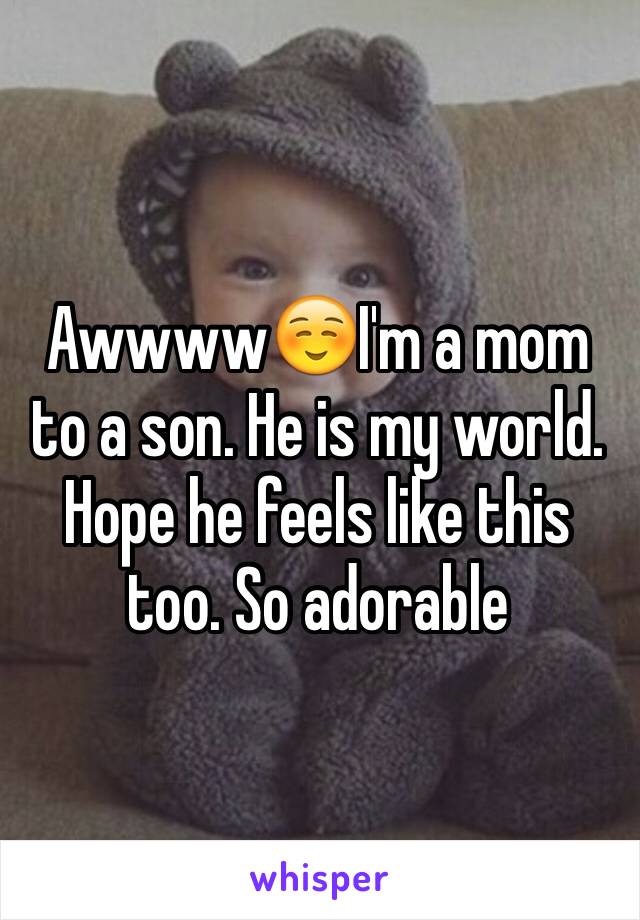 Awwww☺️I'm a mom to a son. He is my world. Hope he feels like this too. So adorable 