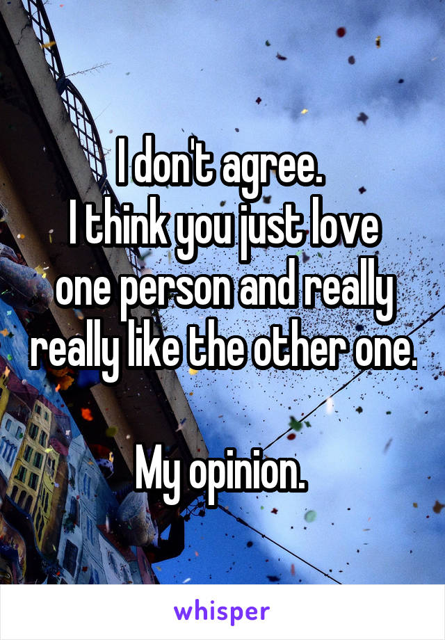 I don't agree. 
I think you just love one person and really really like the other one. 
My opinion. 