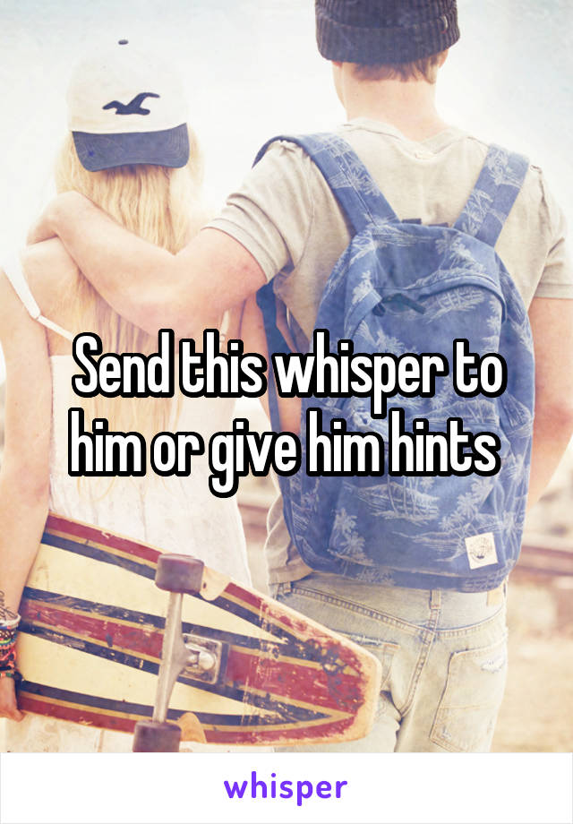 Send this whisper to him or give him hints 