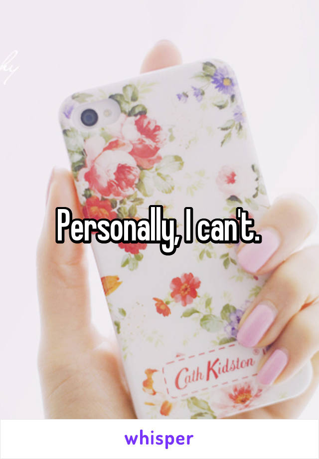 Personally, I can't. 