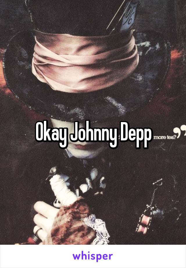 Okay Johnny Depp