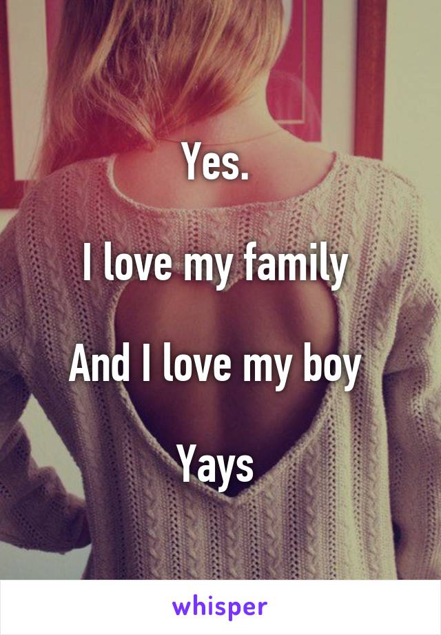 Yes. 

I love my family 

And I love my boy 

Yays 