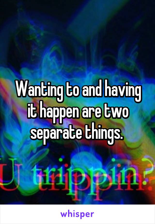 Wanting to and having it happen are two separate things. 