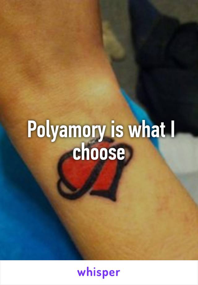  Polyamory is what I choose