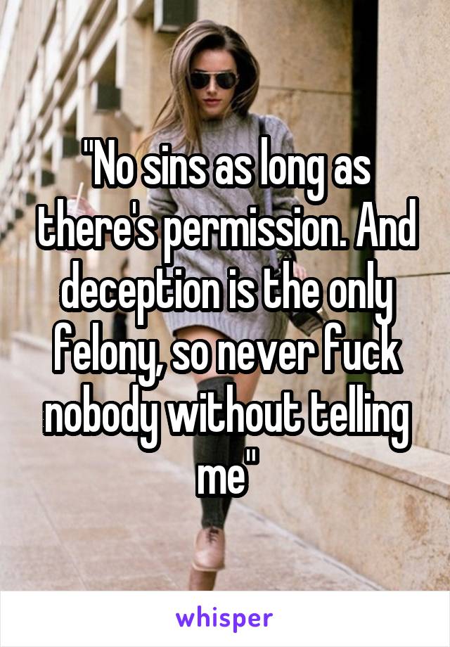 "No sins as long as there's permission. And deception is the only felony, so never fuck nobody without telling me"