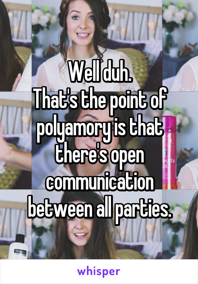 Well duh.
That's the point of polyamory is that there's open communication between all parties.