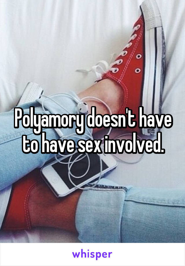 Polyamory doesn't have to have sex involved.