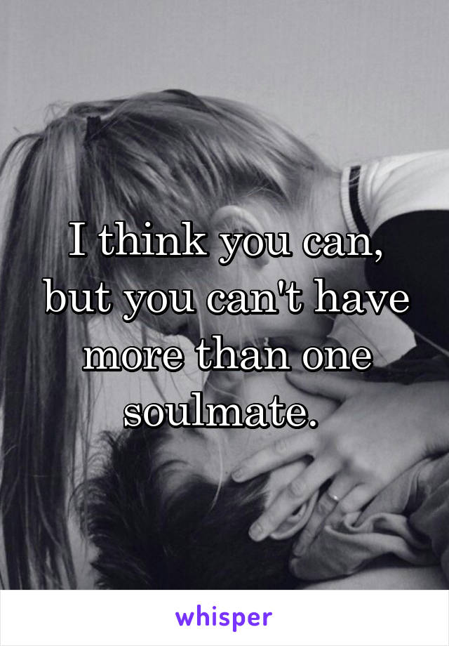 I think you can, but you can't have more than one soulmate. 