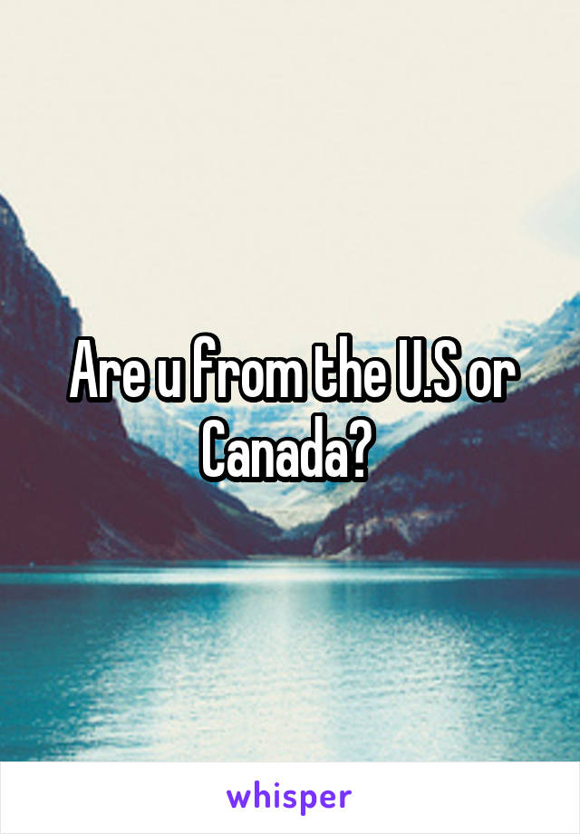 Are u from the U.S or Canada? 