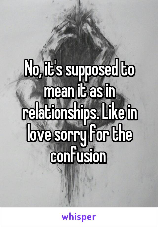 No, it's supposed to mean it as in relationships. Like in love sorry for the confusion 