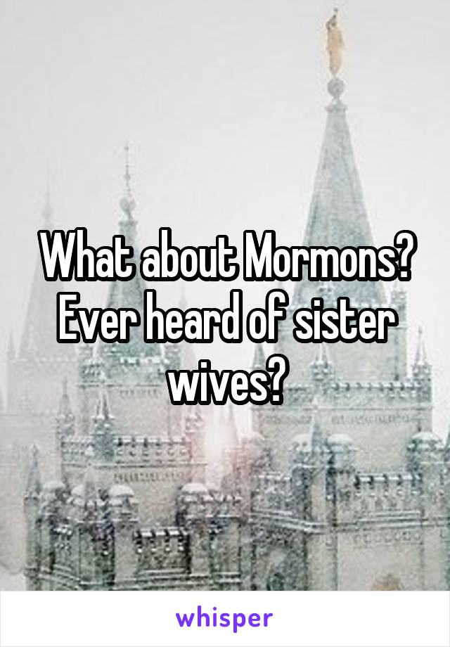 What about Mormons?
Ever heard of sister wives?