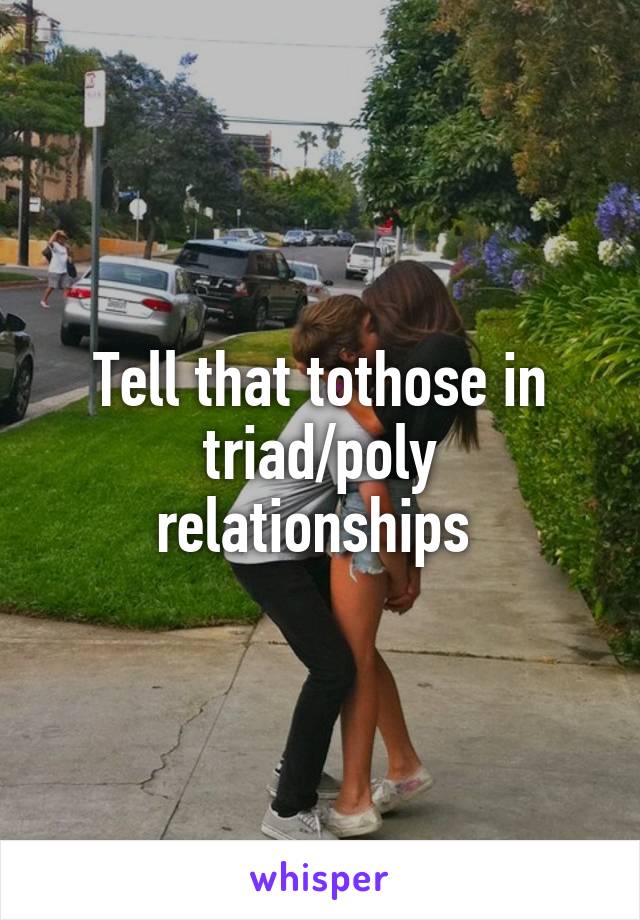 Tell that tothose in triad/poly relationships 