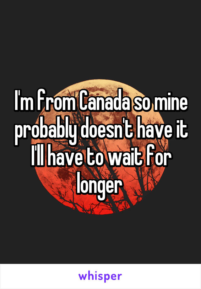 I'm from Canada so mine probably doesn't have it I'll have to wait for longer 