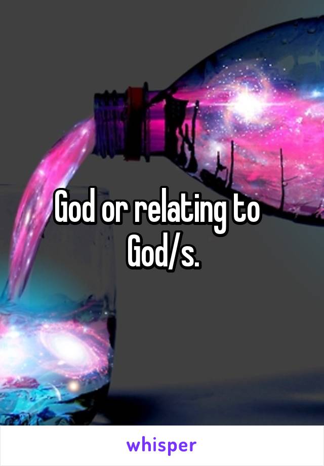 God or relating to   God/s.