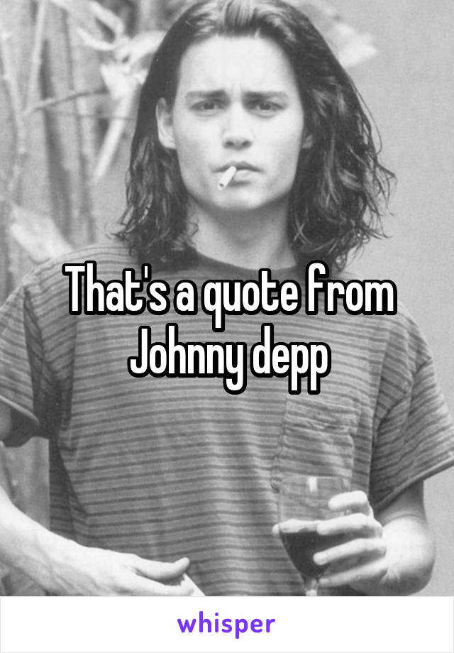 That's a quote from Johnny depp