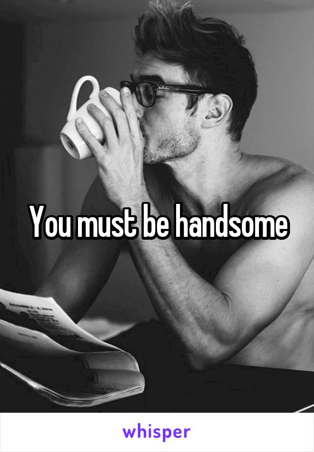 You must be handsome