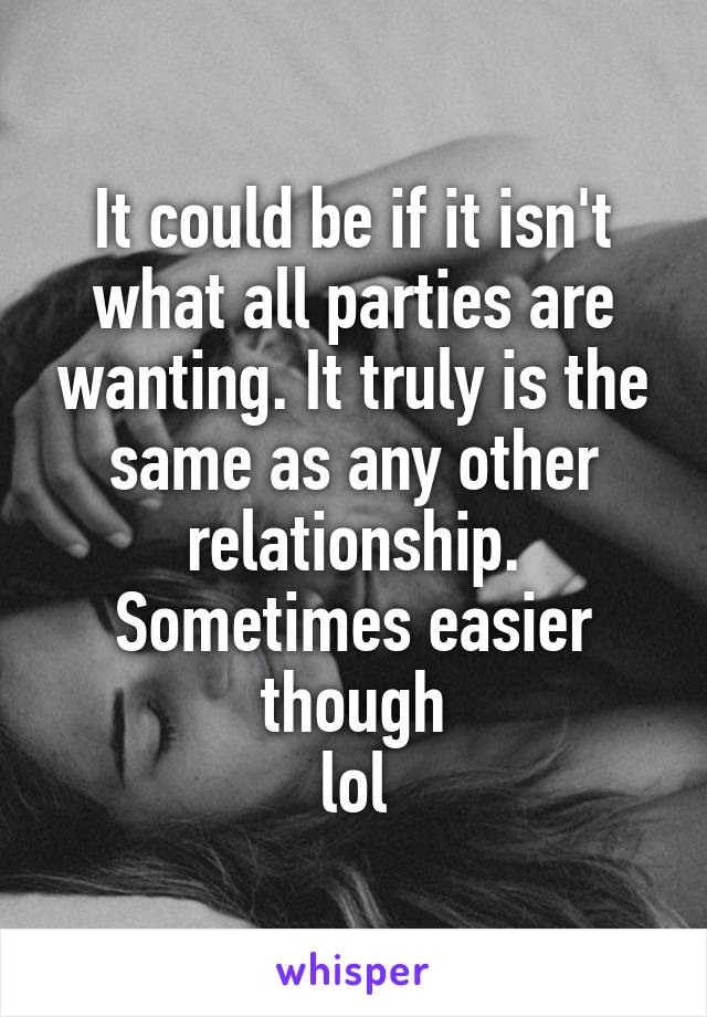 It could be if it isn't what all parties are wanting. It truly is the same as any other relationship. Sometimes easier though
 lol 