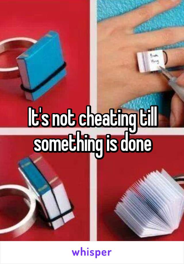 It's not cheating till something is done