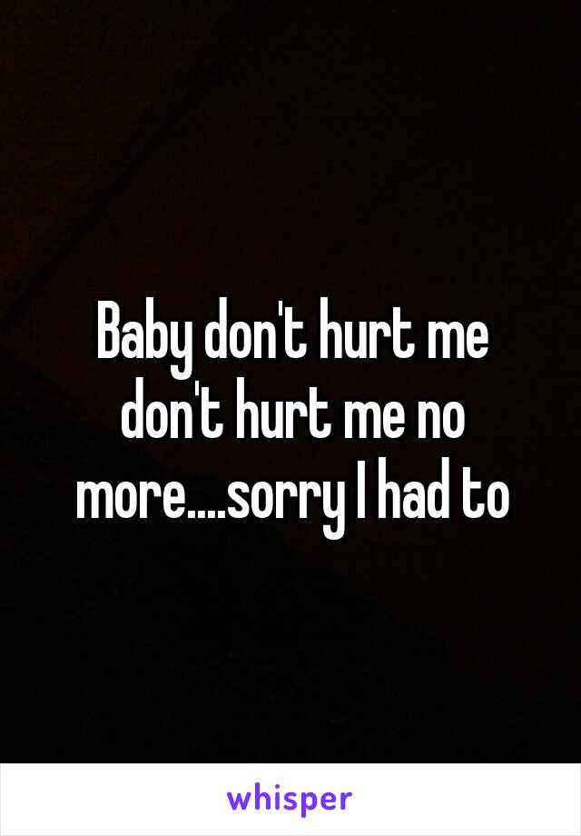 Baby don't hurt me don't hurt me no more....sorry I had to