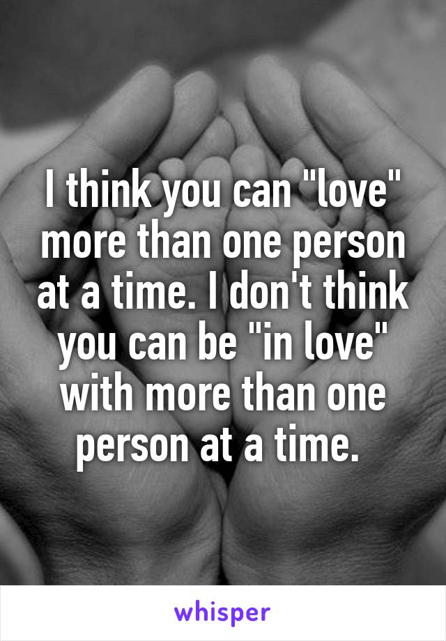 I think you can "love" more than one person at a time. I don't think you can be "in love" with more than one person at a time. 