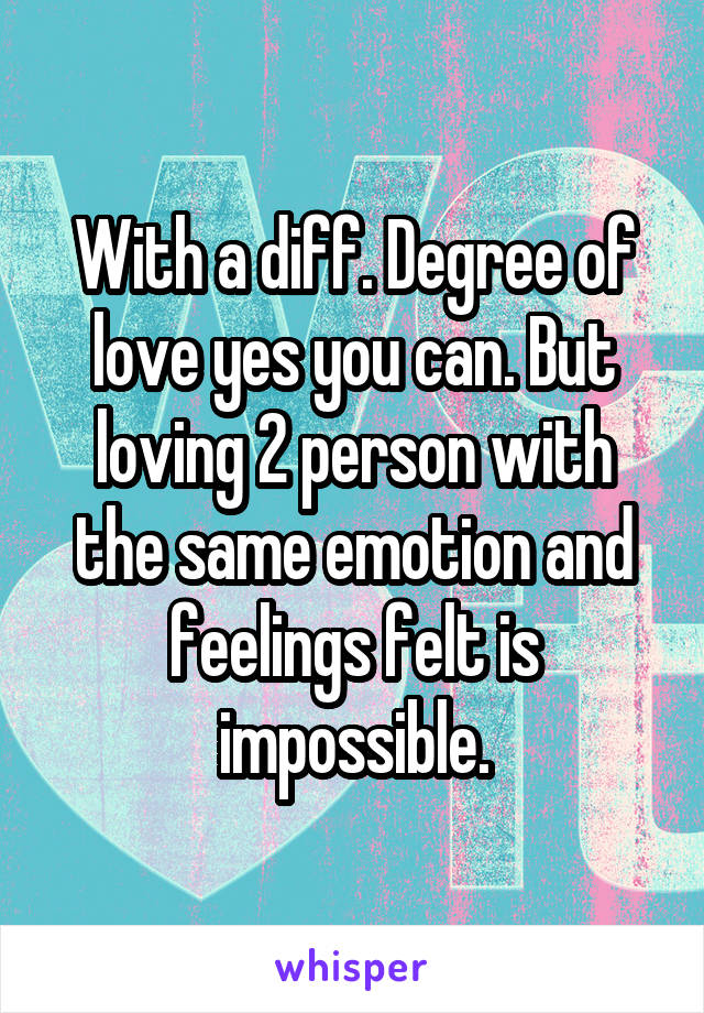 With a diff. Degree of love yes you can. But loving 2 person with the same emotion and feelings felt is impossible.