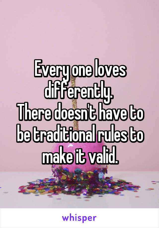 Every one loves differently. 
There doesn't have to be traditional rules to make it valid.