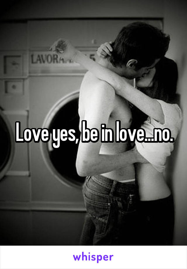 Love yes, be in love...no.