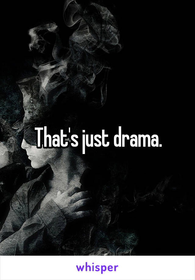 That's just drama.