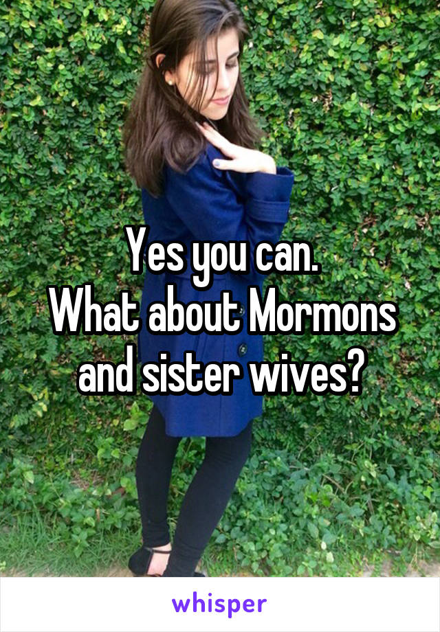 Yes you can.
What about Mormons and sister wives?