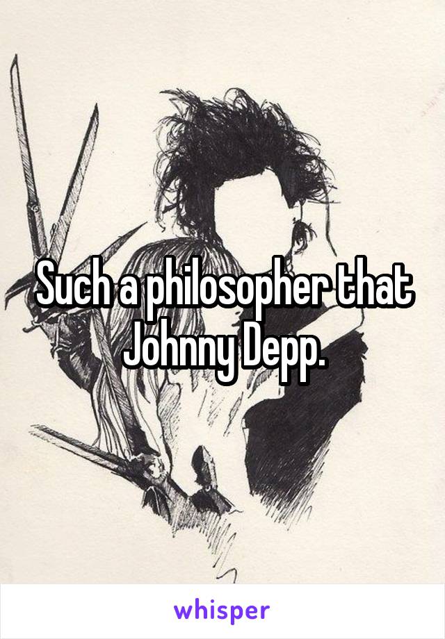 Such a philosopher that Johnny Depp.