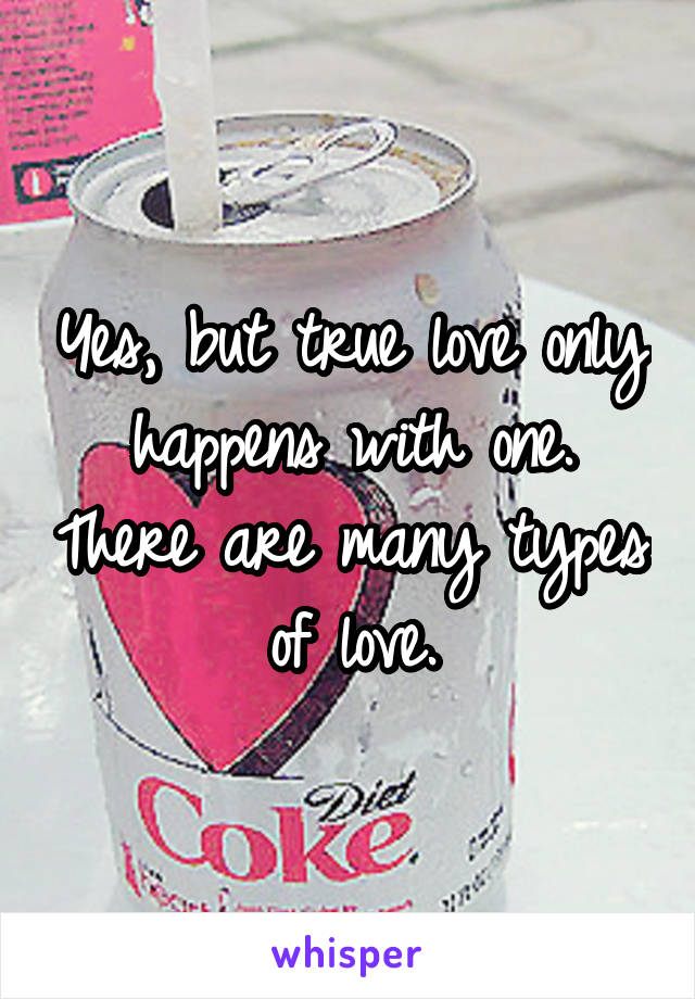 Yes, but true love only happens with one. There are many types of love.