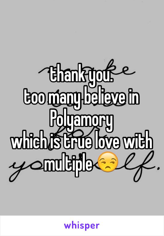 thank you.
too many believe in Polyamory
which is true love with multiple 😒