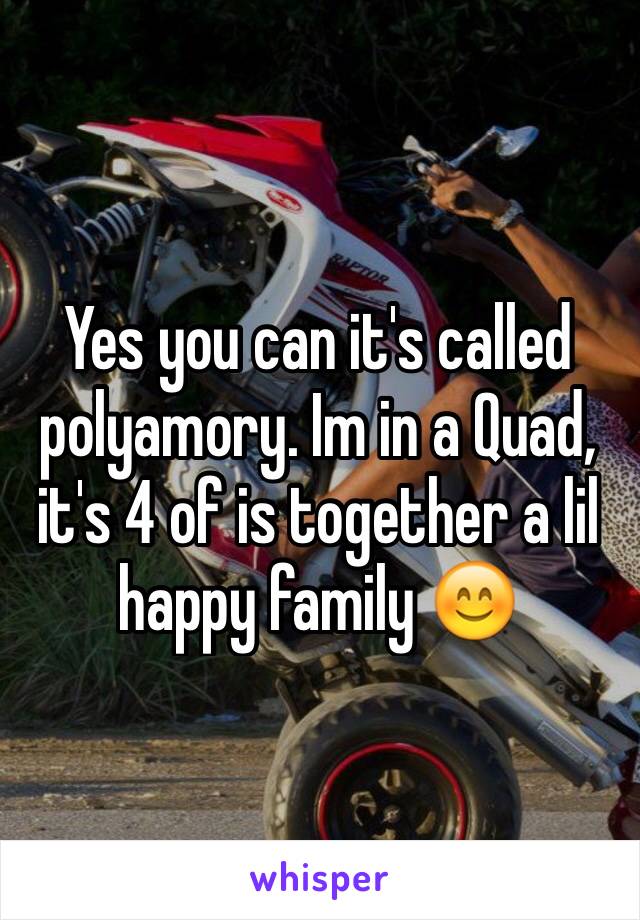 Yes you can it's called polyamory. Im in a Quad, it's 4 of is together a lil happy family 😊