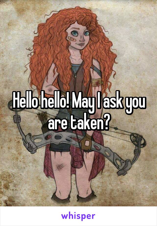 Hello hello! May I ask you are taken?