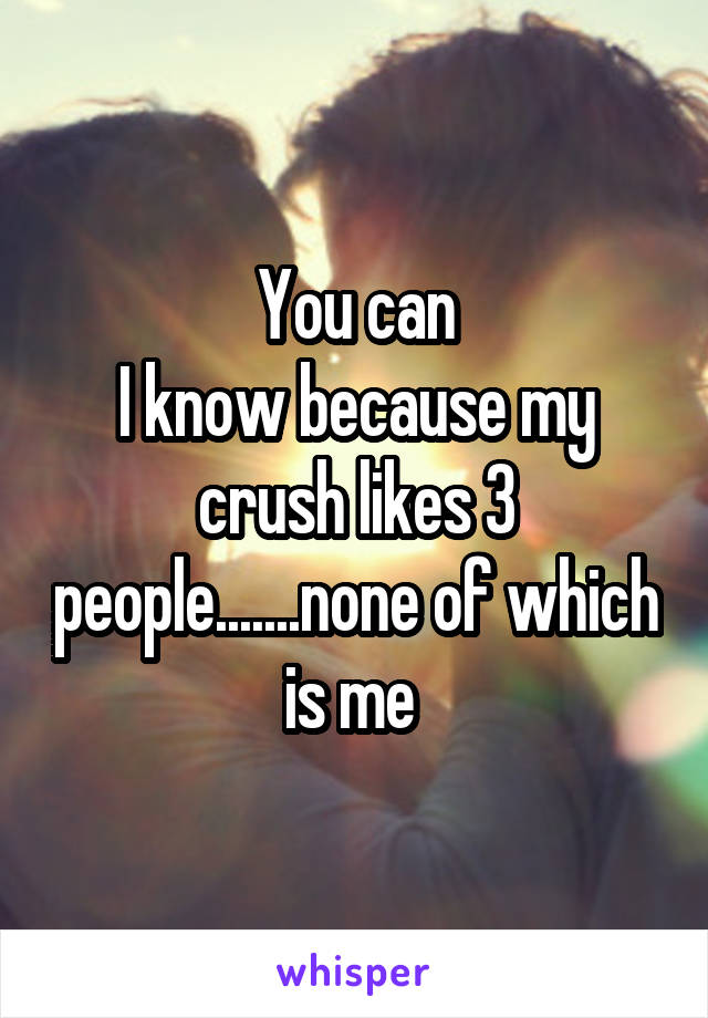 You can
I know because my crush likes 3 people.......none of which is me 