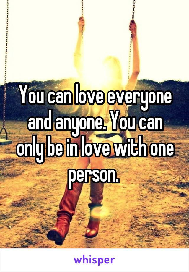 You can love everyone and anyone. You can only be in love with one person. 