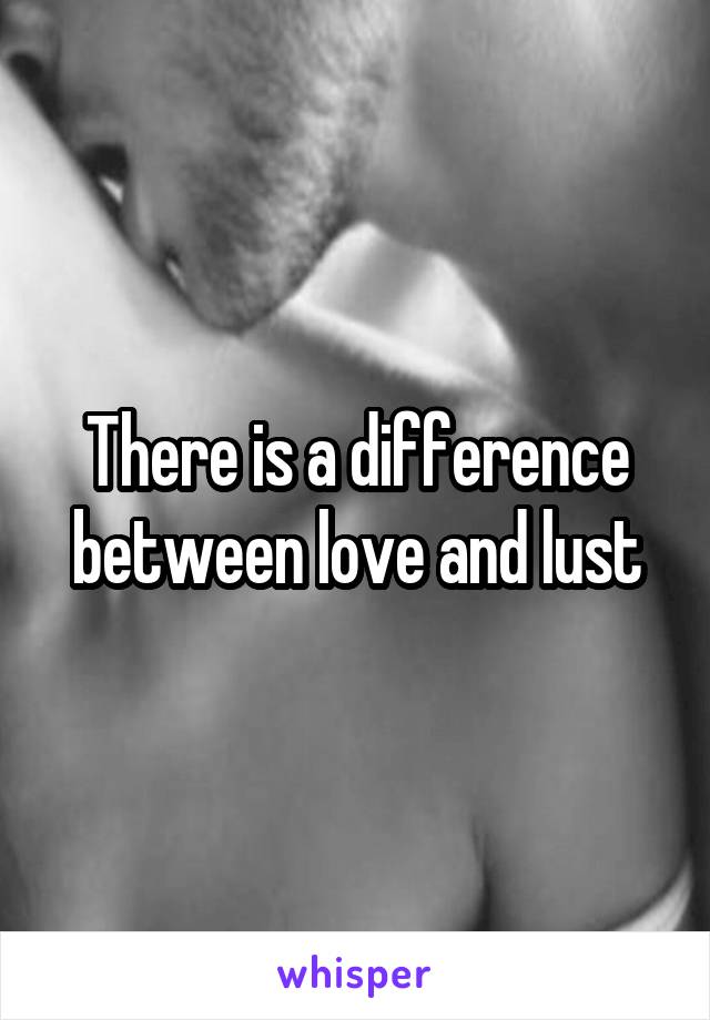 There is a difference between love and lust