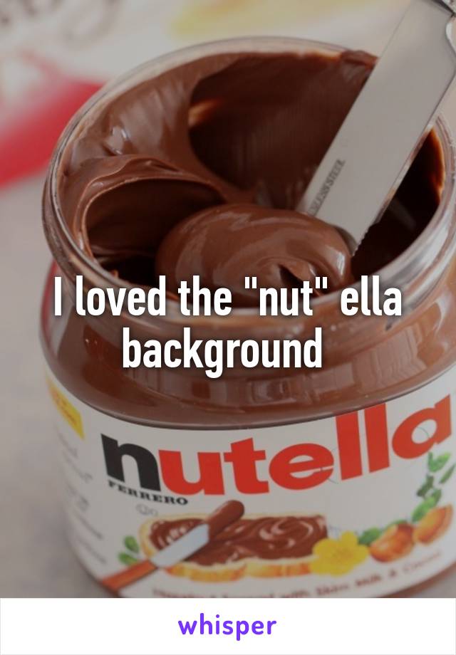 I loved the "nut" ella background 