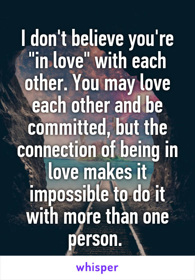 I don't believe you're "in love" with each other. You may love each other and be committed, but the connection of being in love makes it impossible to do it with more than one person. 