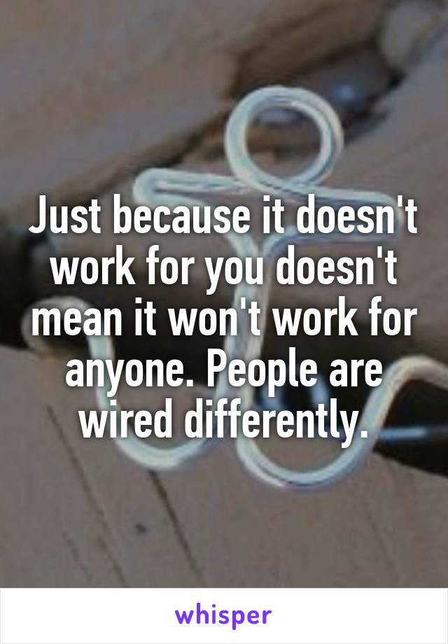 Just because it doesn't work for you doesn't mean it won't work for anyone. People are wired differently.