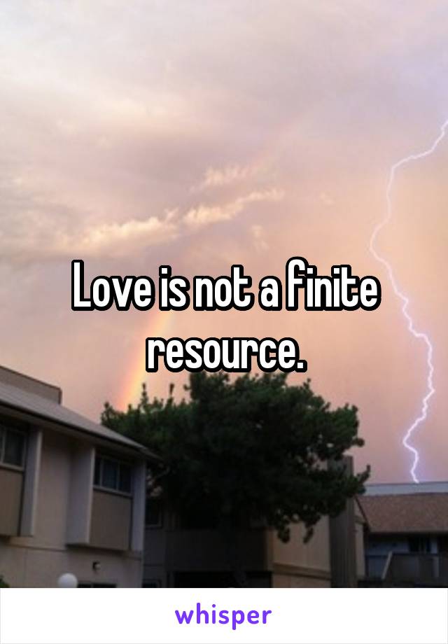 Love is not a finite resource.