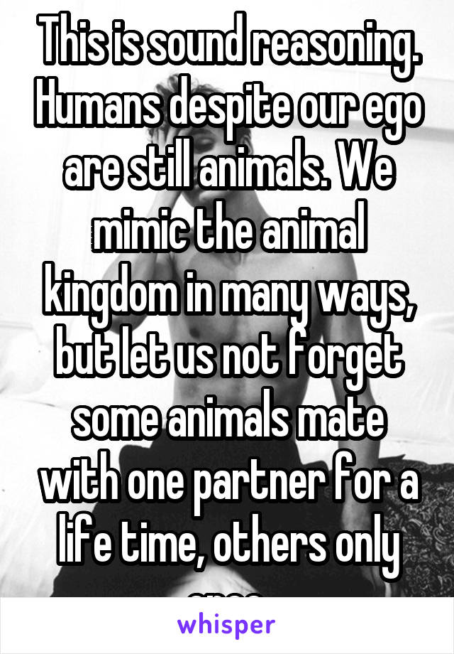 This is sound reasoning. Humans despite our ego are still animals. We mimic the animal kingdom in many ways, but let us not forget some animals mate with one partner for a life time, others only once.