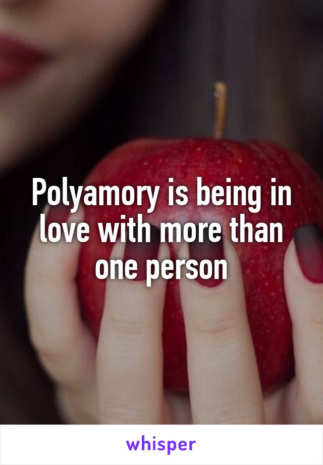 Polyamory is being in love with more than one person