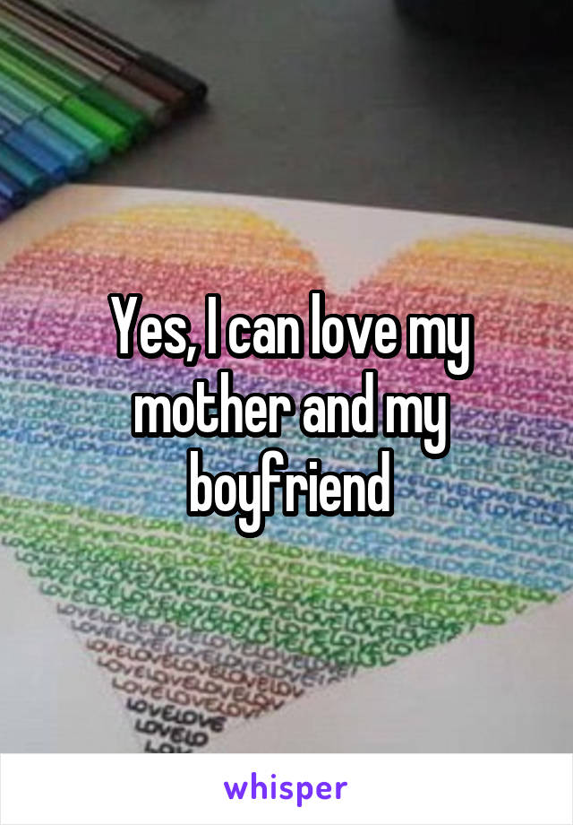 Yes, I can love my mother and my boyfriend