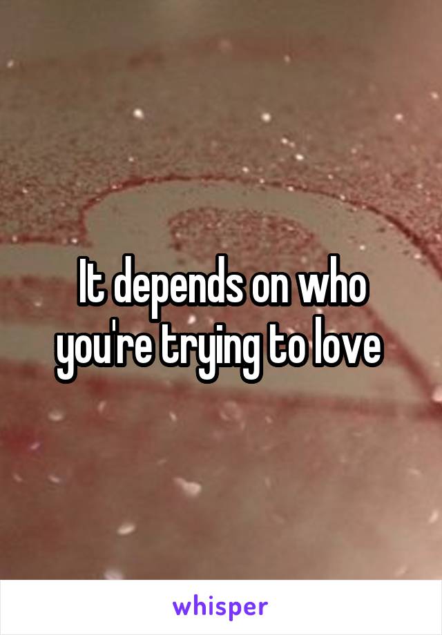 It depends on who you're trying to love 