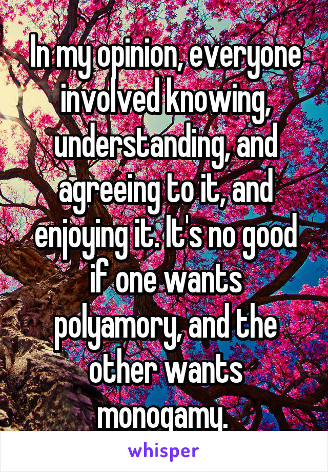 In my opinion, everyone involved knowing, understanding, and agreeing to it, and enjoying it. It's no good if one wants polyamory, and the other wants monogamy. 